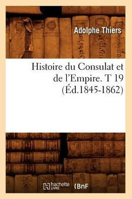 Histoire Du Consulat Et de l'Empire. T 19 (??.1845-1862)