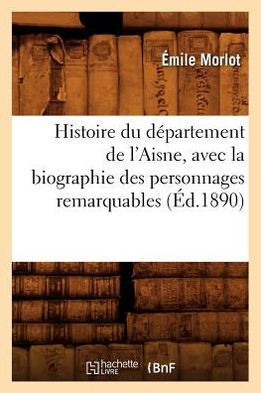 Histoire Du D??artement de l'Aisne, Avec La Biographie Des Personnages Remarquables (??.1890)