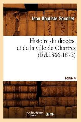 Histoire Du Dioc??e Et de la Ville de Chartres. Tome 4 (??.1866-1873)
