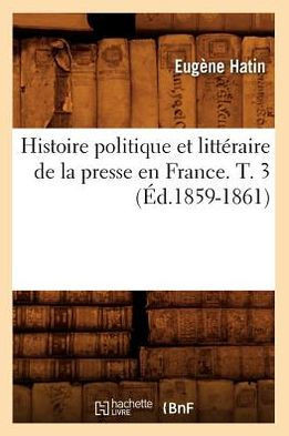 Histoire Politique Et Litt??aire de la Presse En France. T. 3 (??.1859-1861)