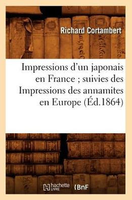 Impressions d'Un Japonais En France Suivies Des Impressions Des Annamites En Europe (??.1864)