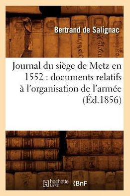 Journal du si??e de Metz en 1552: documents relatifs ??l'organisation de l'arm?? (??.1856)