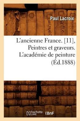 L'Ancienne France. [11], Peintres Et Graveurs. l'Acad??ie de Peinture (??.1888)