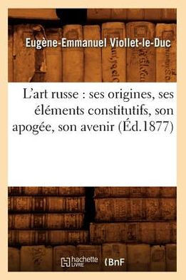 L'Art Russe: Ses Origines, Ses ????ents Constitutifs, Son Apog??, Son Avenir (??.1877)