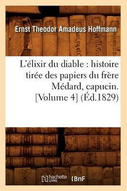 L'??ixir Du Diable: Histoire Tir?? Des Papiers Du Fr??e M??ard, Capucin. [Volume 4] (??.1829)