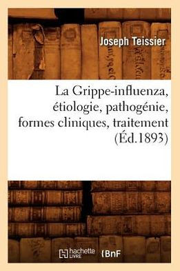 La Grippe-Influenza, ??iologie, Pathog??ie, Formes Cliniques, Traitement, (??.1893)