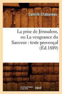 La Prise de J??usalem, Ou La Vengeance Du Sauveur: Texte Proven??l (??.1889)