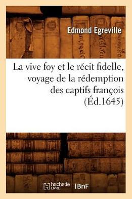 La Vive Foy Et Le R??it Fidelle, Voyage de la R??emption Des Captifs Fran??is (??.1645)