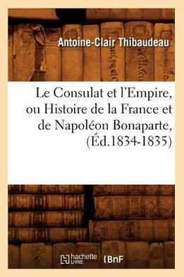 Le Consulat Et l'Empire, Ou Histoire de la France Et de Napol??n Bonaparte, (??.1834-1835)