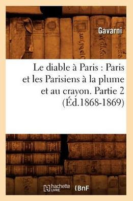 Le Diable ??Paris: Paris Et Les Parisiens ??La Plume Et Au Crayon. Partie 2 (??.1868-1869)