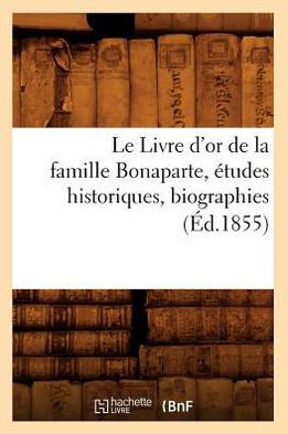 Le Livre d'Or de la Famille Bonaparte, ??udes Historiques, Biographies (??.1855)