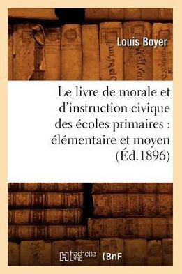 Le Livre de Morale Et d'Instruction Civique Des ??oles Primaires: ????entaire Et Moyen (??.1896)