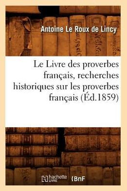 Le Livre Des Proverbes Fran??is, Recherches Historiques Sur Les Proverbes Fran??is (??.1859)
