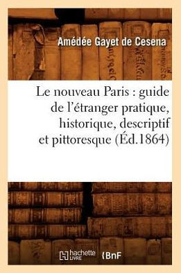 Le Nouveau Paris: Guide de l'??ranger Pratique, Historique, Descriptif Et Pittoresque (??.1864)