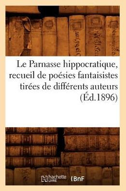 Le Parnasse Hippocratique, Recueil de Po??ies Fantaisistes Tir??s de Diff??ents Auteurs (??.1896)