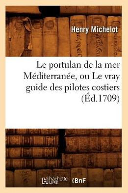 Le Portulan de la Mer M??iterran??, Ou Le Vray Guide Des Pilotes Costiers (??.1709)