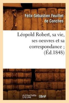 L??pold Robert, Sa Vie, Ses Oeuvres Et Sa Correspondance (??.1848)