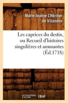 Les Caprices Du Destin, Ou Recueil d'Histoires Singuli??es Et Amusantes (??.1718)