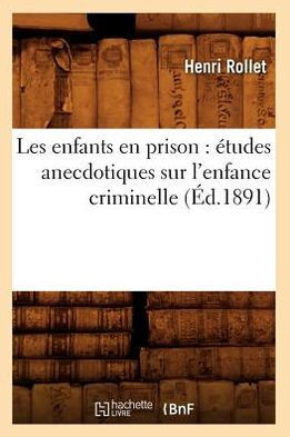 Les Enfants En Prison: ??udes Anecdotiques Sur l'Enfance Criminelle (??.1891)
