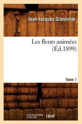 Les Fleurs Anim??s. Tome 1 (??.1899)