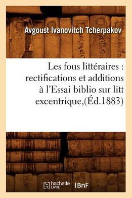 Les Fous Litt??aires: Rectifications Et Additions ??l'Essai Biblio Sur Litt Excentrique, (??.1883)