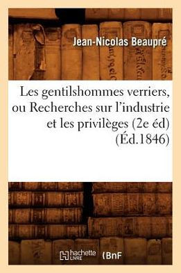 Les Gentilshommes Verriers, Ou Recherches Sur l'Industrie Et Les Privil??es (2e ??) (??.1846)