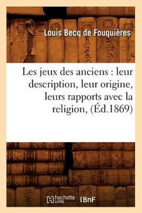 Les Jeux Des Anciens: Leur Description, Leur Origine, Leurs Rapports Avec La Religion, (??.1869)