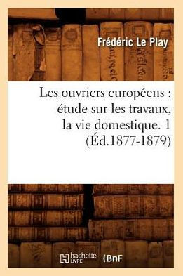 Les Ouvriers Europ??ns: ??ude Sur Les Travaux, La Vie Domestique. 1 (??.1877-1879)