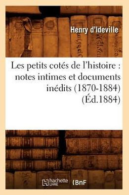 Les Petits Cot?? de l'Histoire: Notes Intimes Et Documents In??its (1870-1884) (??.1884)
