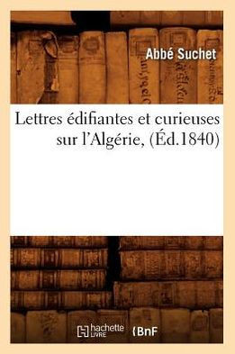 Lettres ??ifiantes Et Curieuses Sur l'Alg??ie, (??.1840)