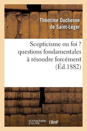 Scepticisme Ou Foi ? Questions Fondamentales ??R??oudre Forc??ent