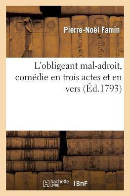 L'Obligeant Mal-Adroit, Com??ie En Trois Actes Et En Vers