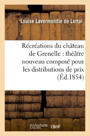 R??r??tions Du Ch??eau de Grenelle: Th???tre Nouveau Compos??Pour Les Distributions de Prix: Et Les R??r??tions Litt??aires Dans Les Pensionnats de Dem