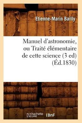 Manuel d'Astronomie, Ou Trait??????entaire de Cette Science (3 Ed) (??.1830)
