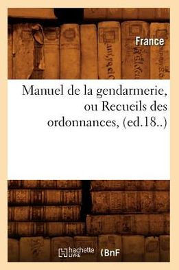 Manuel de la Gendarmerie, Ou Recueils Des Ordonnances, (Ed.18..)