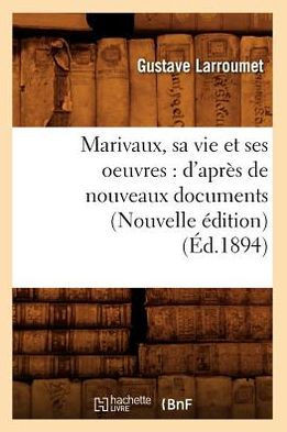 Marivaux, Sa Vie Et Ses Oeuvres: d'Apr?? de Nouveaux Documents (Nouvelle ??ition) (??.1894)