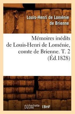 M??oires In??its de Louis-Henri de Lom??ie, Comte de Brienne. T. 2 (??.1828)