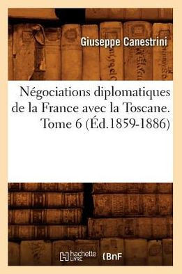 N??ociations Diplomatiques de la France Avec La Toscane. Tome 6 (??.1859-1886)