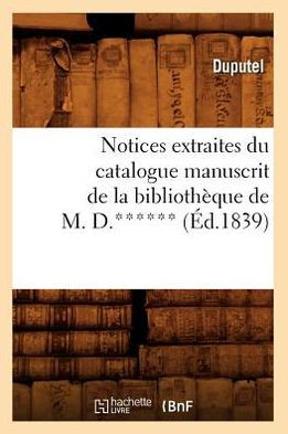 Notices Extraites Du Catalogue Manuscrit de la Biblioth??ue de M. D.****** (??.1839)