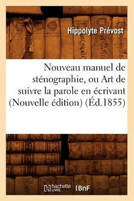 Nouveau Manuel de St??ographie, Ou Art de Suivre La Parole En ??rivant (Nouvelle ??ition) (??.1855)