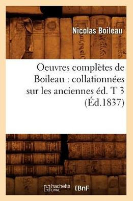 Oeuvres Compl??es de Boileau: Collationn??s Sur Les Anciennes ??. T 3 (??.1837)