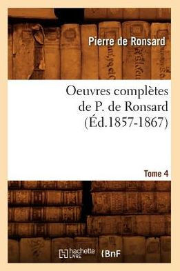 Oeuvres Compl??es de P. de Ronsard. Tome 4 (??.1857-1867)