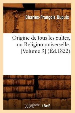 Origine de Tous Les Cultes, Ou Religion Universelle. [Volume 3] (??.1822)