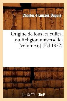 Origine de Tous Les Cultes, Ou Religion Universelle. [Volume 6] (??.1822)