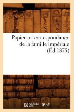 Papiers Et Correspondance de la Famille Imp??iale (??.1875)