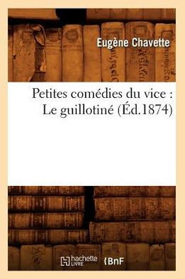 Petites Com??ies Du Vice: Le Guillotin??(??.1874)