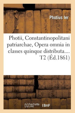 Photii, Constantinopolitani Patriarchae, Opera Omnia in Classes Quinque Distributa. Tome 2 (??.1861)
