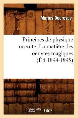 Principes de Physique Occulte. La Mati??e Des Oeuvres Magiques (??.1894-1895)
