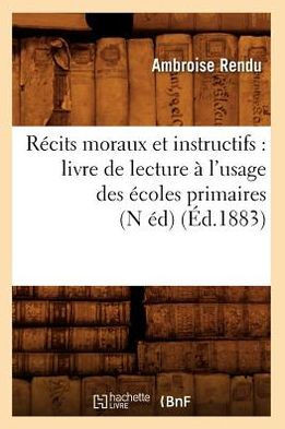 R??its Moraux Et Instructifs: Livre de Lecture ??l'Usage Des ??oles Primaires (N ??) (??.1883)