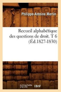 Recueil Alphab??ique Des Questions de Droit. T 6 (??.1827-1830)